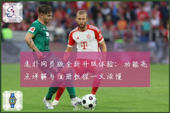 虎扑网页版全新升级体验：功能亮点详解与注册教程一文读懂