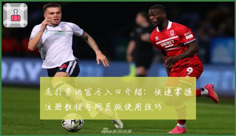 虎扑资讯官方入口介绍：快速掌握注册教程与网页版使用技巧