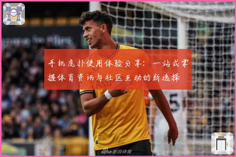 手机虎扑使用体验分享：一站式掌握体育资讯与社区互动的新选择