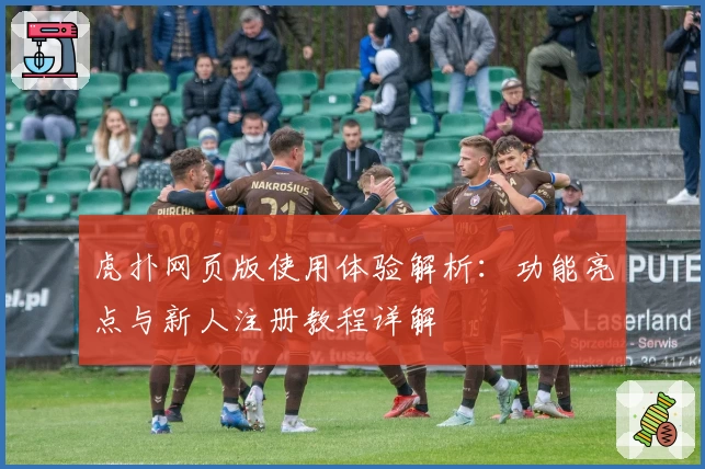 虎扑网页版使用体验解析：功能亮点与新人注册教程详解