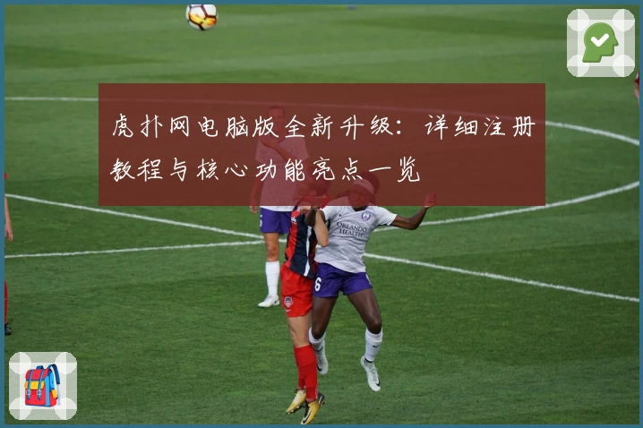 虎扑网电脑版全新升级:详细注册教程与核心功能亮点一览