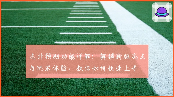 虎扑预测功能详解：解锁新版亮点与玩家体验，教你如何快速上手