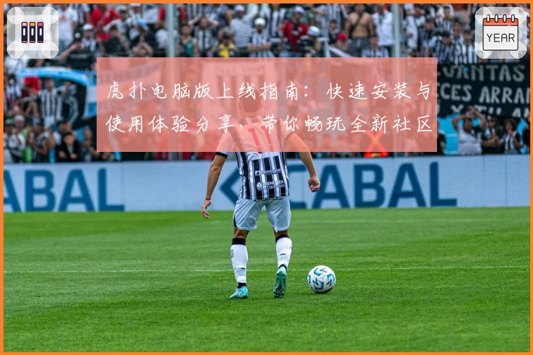 虎扑电脑版上线指南：快速安装与使用体验分享，带你畅玩全新社区互动
