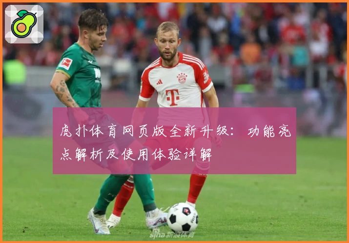 虎扑体育网页版全新升级：功能亮点解析及使用体验详解