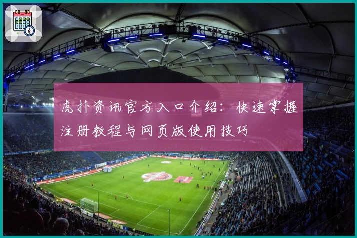 虎扑资讯官方入口介绍：快速掌握注册教程与网页版使用技巧
