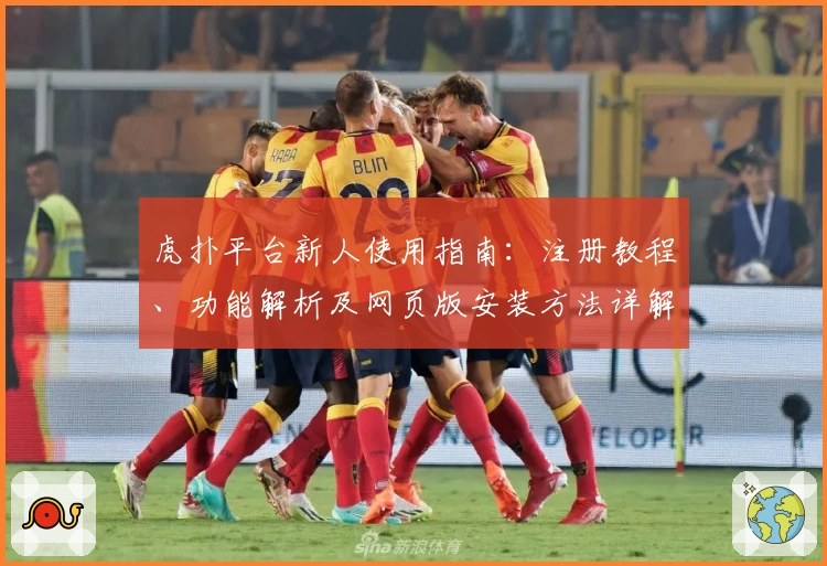 虎扑平台新人使用指南：注册教程、功能解析及网页版安装方法详解