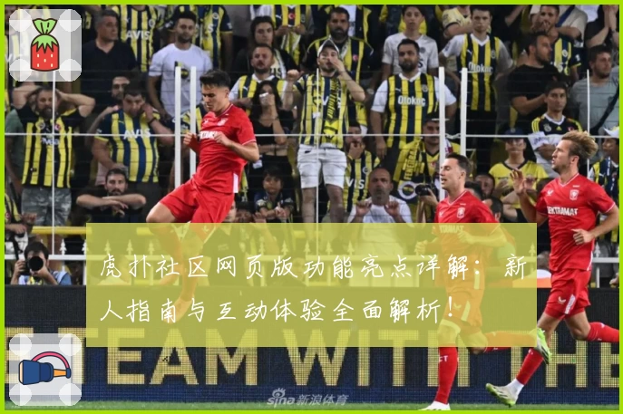 虎扑社区网页版功能亮点详解：新人指南与互动体验全面解析！