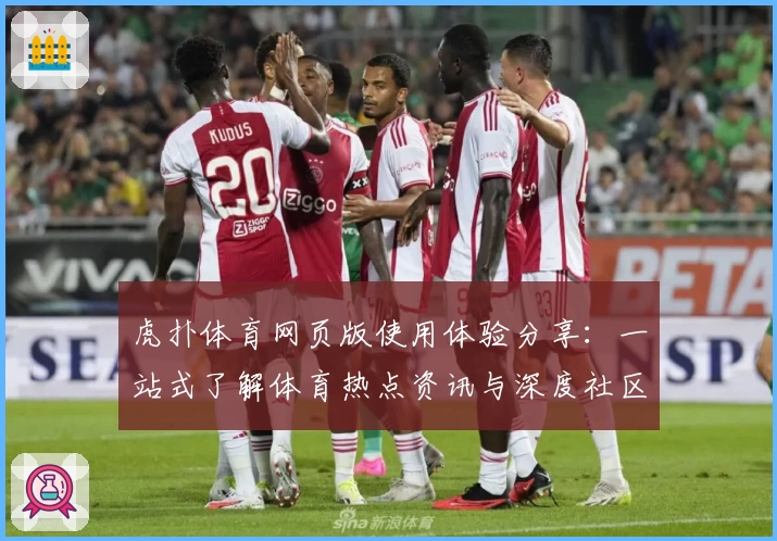 虎扑体育网页版使用体验分享：一站式了解体育热点资讯与深度社区交流