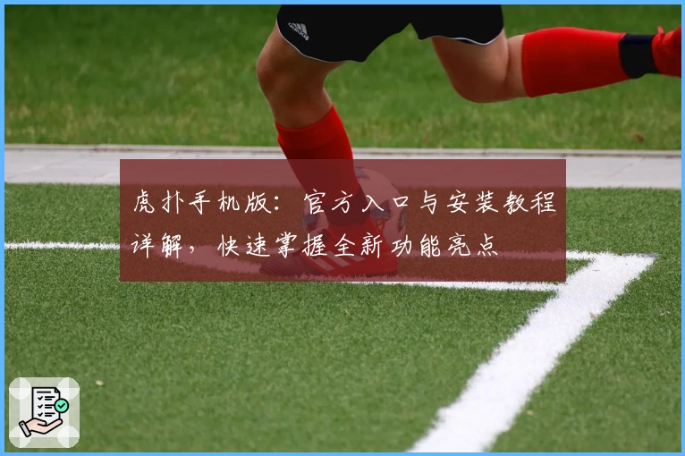 虎扑手机版：官方入口与安装教程详解，快速掌握全新功能亮点