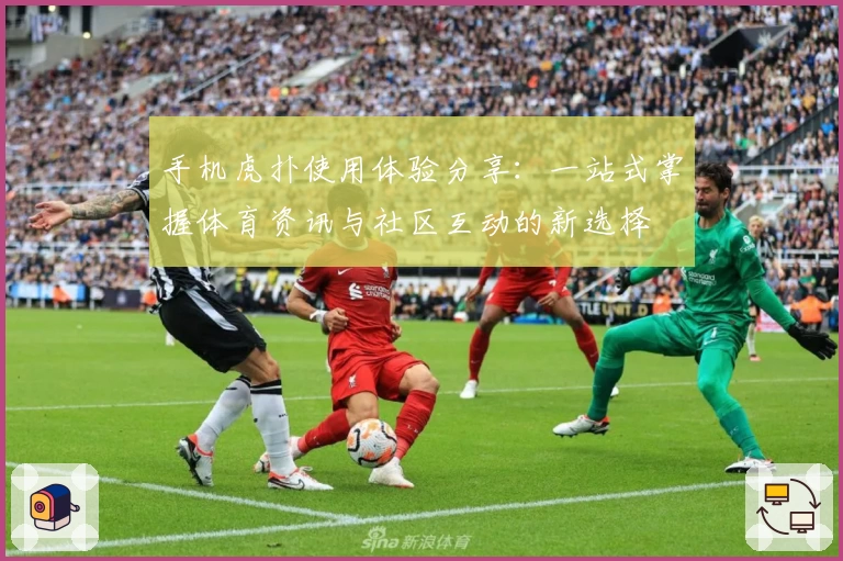 手机虎扑使用体验分享：一站式掌握体育资讯与社区互动的新选择
