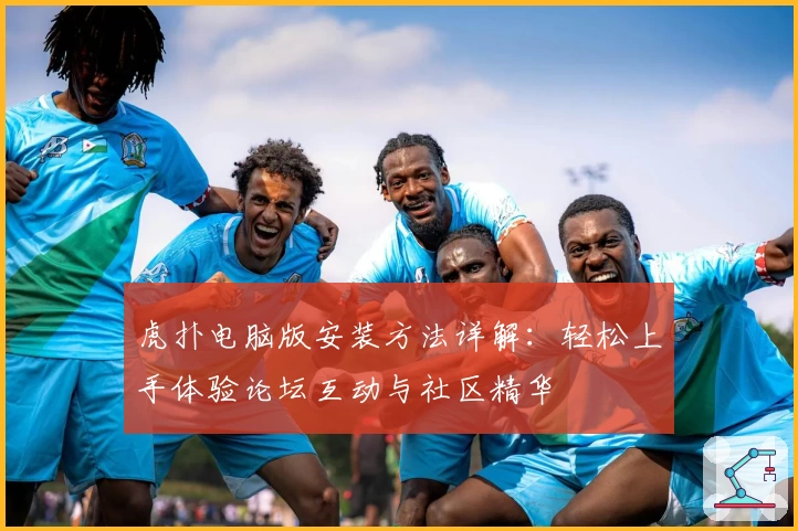 虎扑电脑版安装方法详解：轻松上手体验论坛互动与社区精华