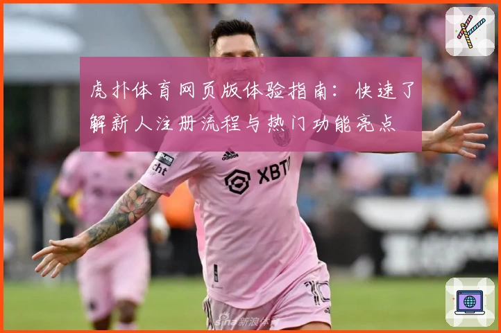 虎扑体育网页版体验指南：快速了解新人注册流程与热门功能亮点