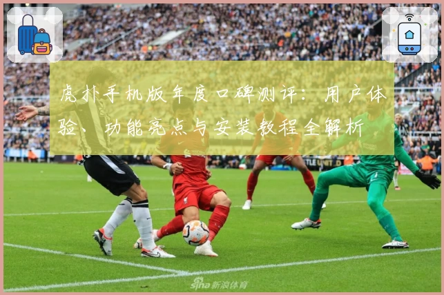 虎扑手机版年度口碑测评：用户体验、功能亮点与安装教程全解析