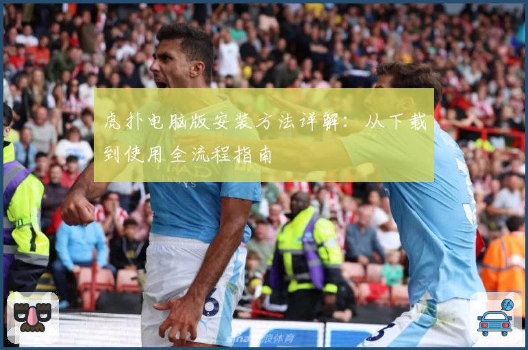 虎扑电脑版安装方法详解：从下载到使用全流程指南