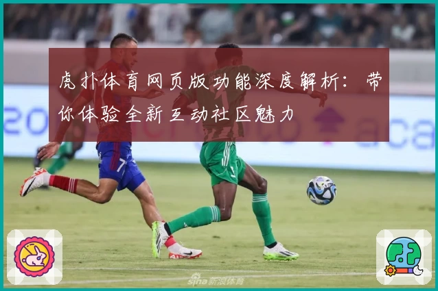 虎扑体育网页版功能深度解析：带你体验全新互动社区魅力
