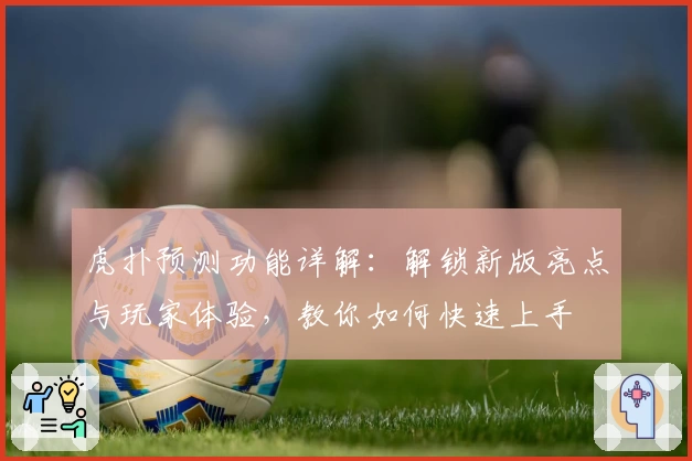 虎扑预测功能详解：解锁新版亮点与玩家体验，教你如何快速上手