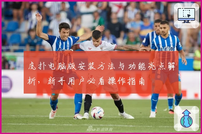 虎扑电脑版安装方法与功能亮点解析，新手用户必看操作指南
