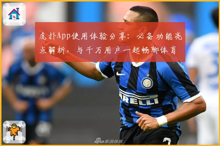 虎扑App使用体验分享:必备功能亮点解析,与千万用户一起畅聊体育世界