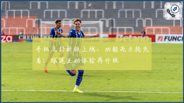 手机虎扑新版上线，功能亮点抢先看：球迷互动体验再升级