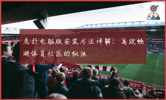 虎扑电脑版安装方法详解：高效畅游体育社区的秘诀