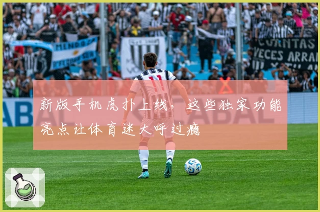新版手机虎扑上线，这些独家功能亮点让体育迷大呼过瘾