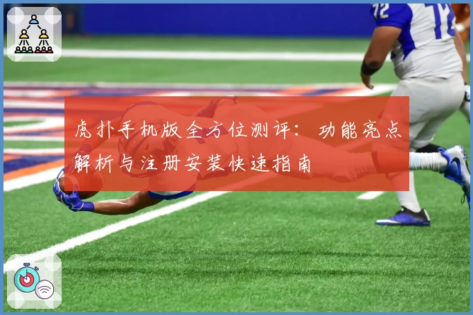 虎扑手机版全方位测评：功能亮点解析与注册安装快速指南