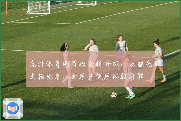 虎扑体育网页版全新升级，功能亮点抢先看，新用户使用体验详解