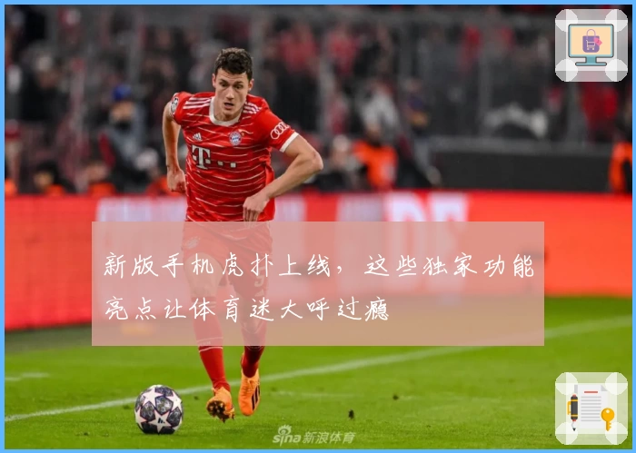 新版手机虎扑上线，这些独家功能亮点让体育迷大呼过瘾