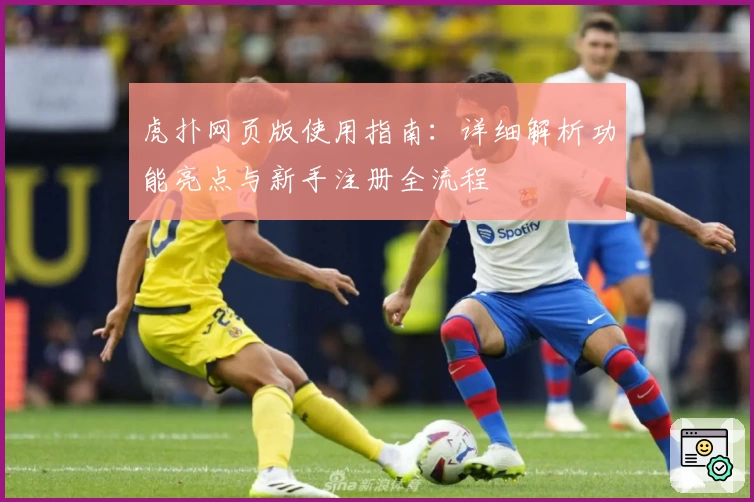 虎扑网页版使用指南：详细解析功能亮点与新手注册全流程