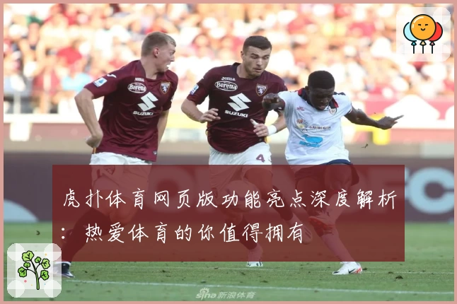 虎扑体育网页版功能亮点深度解析：热爱体育的你值得拥有