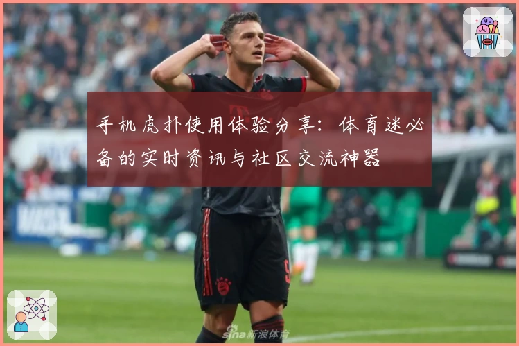 手机虎扑使用体验分享:体育迷必备的实时资讯与社区交流神器