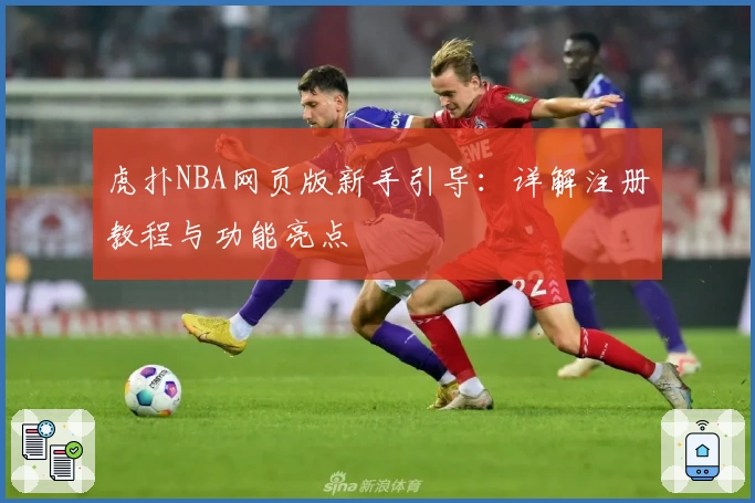 虎扑NBA网页版新手引导：详解注册教程与功能亮点