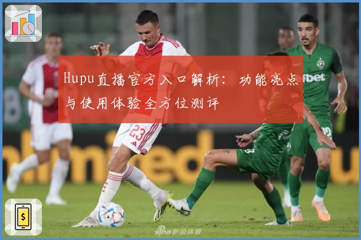 Hupu直播官方入口解析：功能亮点与使用体验全方位测评
